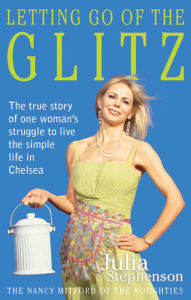 Title: Letting Go of the Glitz: The true story of one woman's struggle to live the simple life in Chelsea, Author: Julia Stephenson