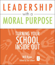 Title: Leadership with a Moral Purpose: Turning Your School Inside Out, Author: Will Ryan