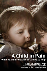 Title: A Child in Pain: What Health Professionals Can Do to Help, Author: Leora Kuttner Ph.D.