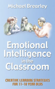 Title: Emotional Intelligence in the classroom: Creative Learning Strategies for 11-18 year olds, Author: Michael Brearley