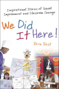 Title: We Did It Here!: Inspirational Stories of School Improvement and Classroom Change, Author: Brin Best
