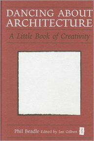 Title: Dancing about Architecture: A Little Book of Creativity, Author: Phil Beadle