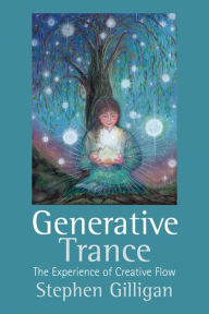 Title: Generative Trance: The experience of creative flow, Author: Stephen Gilligan