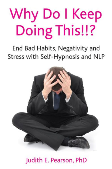 Why Do I Keep Doing This!!?: End Bad Habits, Negativity and Stress with Self-Hypnosis and NLP