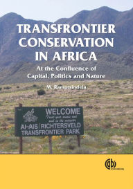 Title: Transfrontier Conservation in Africa: At the Confluence of Capital, Politics and Nature, Author: M Ramutsindela