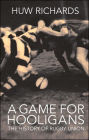 A Game for Hooligans: The History of Rugby Union