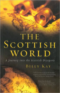 Title: The Scottish World: A Journey Into the Scottish Diaspora, Author: Billy Kay