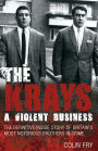 The Krays: A Violent Business: The Definitive Inside Story of Britain's Most Notorious Brothers in Crime