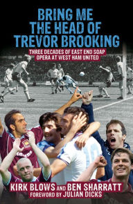 Title: Bring Me the Head of Trevor Brooking: Three Decades of East End Soap Opera at West Ham United, Author: Ben Sharratt