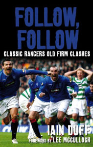 Title: Follow, Follow: Classic Rangers Old Firm Clashes, Author: Iain Duff