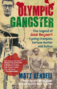 Title: Olympic Gangster: The Legend of José Beyaert - Cycling Champion, Fortune Hunter and Outlaw, Author: Matt Rendell