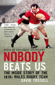 Title: Nobody Beats Us: The Inside Story of the 1970s Wales Rugby Team, Author: David Tossell