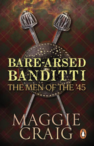 Title: Bare-Arsed Banditti: The Men of the '45, Author: Maggie Craig