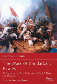 Title: The Wars of the Barbary Pirates: To the shores of Tripoli: the rise of the US Navy and Marines, Author: Gregory Fremont-Barnes