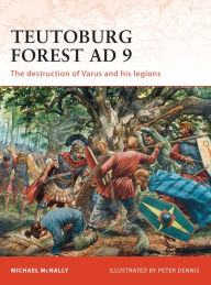 Title: Teutoburg Forest AD 9: The destruction of Varus and his legions, Author: Michael McNally