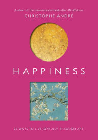 Title: Happiness: 25 Ways to Live Joyfully Through Art, Author: Christophe Andre