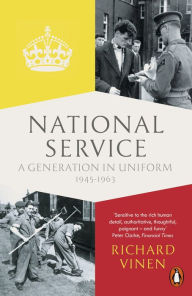 Title: National Service: A Generation in Uniform 1945-1963, Author: Richard Vinen
