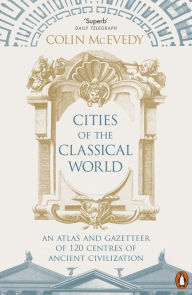 Title: Cities of the Classical World: An Atlas and Gazetteer of 120 Centres of Ancient Civilization, Author: Colin McEvedy