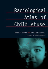 Title: Radiological Atlas of Child Abuse: A Complete Resource for MCQs, v. 1 / Edition 1, Author: Amaka Offiah