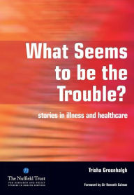 Title: What Seems to be the Trouble?: Stories in Illness and Healthcare, Author: Trisha Greenhalgh