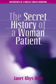 Title: The Secret History of a Woman Patient / Edition 1, Author: Janet Rhys Dent