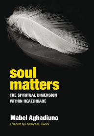 Title: Soul Matters: The Spiritual Dimension Within Healthcare / Edition 1, Author: Mabel Aghadiuno