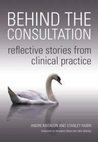 Title: Behind the Consultation: Reflective Stories from Clinical Practice / Edition 1, Author: Andre Matalon