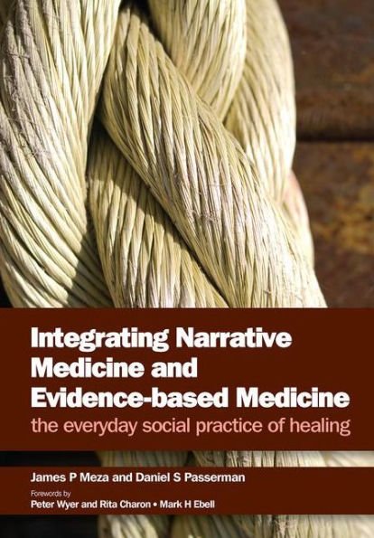 Integrating Narrative Medicine and Evidence-Based Medicine: The Everyday Social Practice of Healing / Edition 1