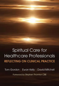 Title: Reflecting on Clinical Practice Spiritual Care for Healthcare Professionals: Reflecting on Clinical Practice / Edition 1, Author: Gordon Tom