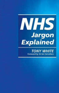 Title: NHS Jargon Explained / Edition 1, Author: Tony White