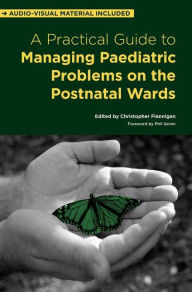 Title: A Practical Guide to Managing Paediatric Problems on the Postnatal Wards / Edition 1, Author: Christopher Flannigan