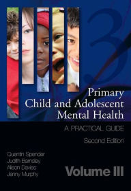 Title: Primary Child and Adolescent Mental Health: A Practical Guide, Volume 3 / Edition 1, Author: Quentin Spender