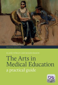 Title: The Arts in Medical Education: A Practical Guide, Second Edition / Edition 2, Author: Elaine Powley