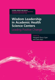 Title: Wisdom Leadership in Academic Health Science Centers: Leading Positive Change, Author: Margaret Plews-Ogan