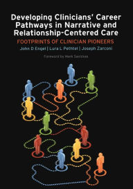 Title: Developing Clinicians' Career Pathways in Narrative and Relationship-Centered Care: Footprints of Clinician Pioneers / Edition 1, Author: John D Engel