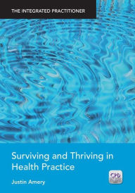 Title: Surviving and Thriving in Health Practice: The Integrated Practitioner / Edition 1, Author: Justin Amery