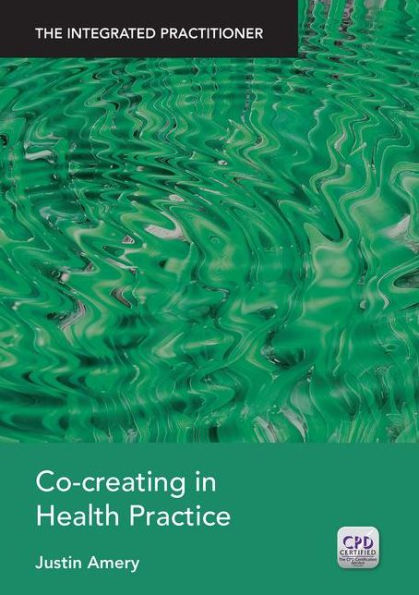 Co-Creating in Health Practice: The Integrated Practitioner / Edition 1