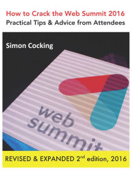 Title: How to Crack the Web Summit 2016: Practical Tips & Advice from Attendees - revised & expanded 2nd edition 2016, Author: Simon Cocking