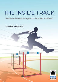 Title: The Inside Track: From In-house Lawyer to Trusted Advisor, Author: Patrick Ambrose