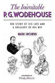 Title: Inimitable P.G. Wodehouse: The Story of His Life and a Treasury of His Wit, Author: Mark Hichens