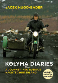 Title: Kolyma Diaries: A Journey into Russia's Haunted Hinterland, Author: Jacek Hugo-Bader