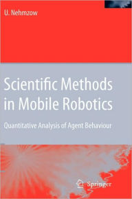 Title: Scientific Methods in Mobile Robotics: Quantitative Analysis of Agent Behaviour / Edition 1, Author: Ulrich Nehmzow