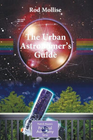 Title: The Urban Astronomer's Guide: A Walking Tour of the Cosmos for City Sky Watchers / Edition 1, Author: Rod Mollise