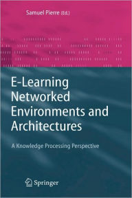 Title: E-Learning Networked Environments and Architectures: A Knowledge Processing Perspective / Edition 1, Author: Samuel Pierre
