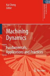 Title: Machining Dynamics: Fundamentals, Applications and Practices / Edition 1, Author: Kai Cheng