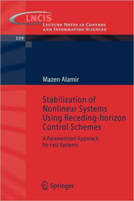 Title: Stabilization of Nonlinear Systems Using Receding-horizon Control Schemes: A Parametrized Approach for Fast Systems / Edition 1, Author: Mazen Alamir