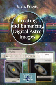 Title: Creating and Enhancing Digital Astro Images / Edition 1, Author: Grant Privett