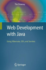 Title: Web Development with Java: Using Hibernate, JSPs and Servlets / Edition 1, Author: Tim Downey