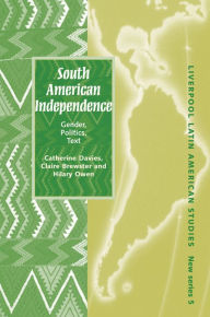 Title: South American Independence: Gender, Politics, Text, Author: Catherine Davies