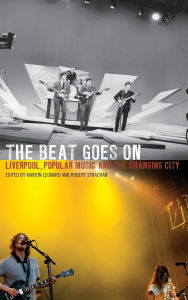 Title: The Beat Goes On: Liverpool, Popular Music and the Changing City, Author: Marion Leonard